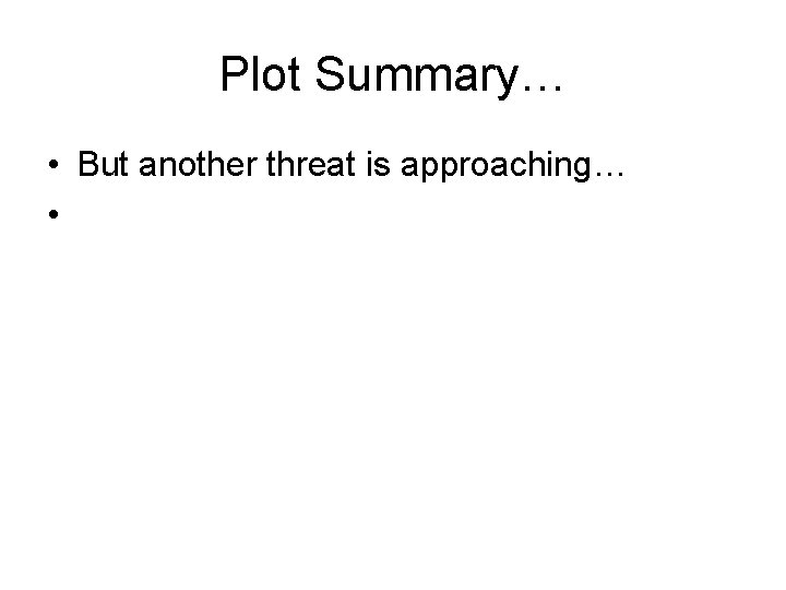 Plot Summary… • But another threat is approaching… • Plot Summary… • But another threat is approaching… •