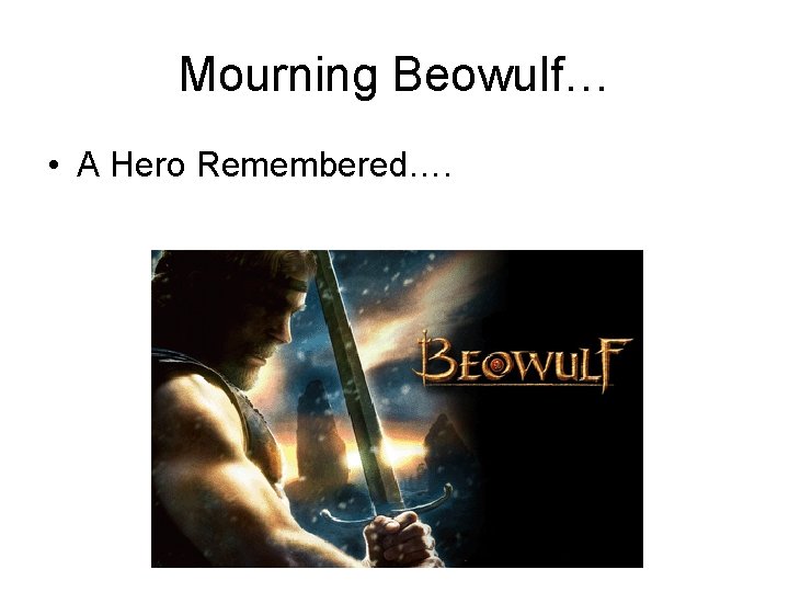 Mourning Beowulf… • A Hero Remembered…. Mourning Beowulf… • A Hero Remembered….
