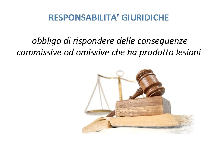 RESPONSABILITA’ GIURIDICHE obbligo di rispondere delle conseguenze commissive od omissive che ha prodotto lesioni