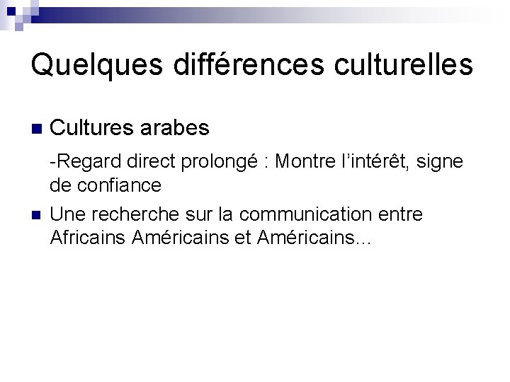 Quelques différences culturelles n n Cultures arabes -Regard direct prolongé : Montre l’intérêt, signe Quelques différences culturelles n n Cultures arabes -Regard direct prolongé : Montre l’intérêt, signe