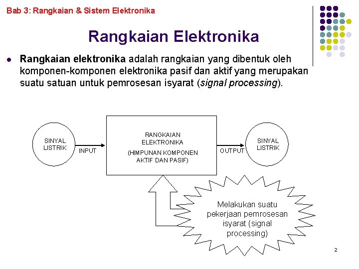 Bab 3: Rangkaian & Sistem Elektronika Rangkaian Elektronika l Rangkaian elektronika adalah rangkaian yang