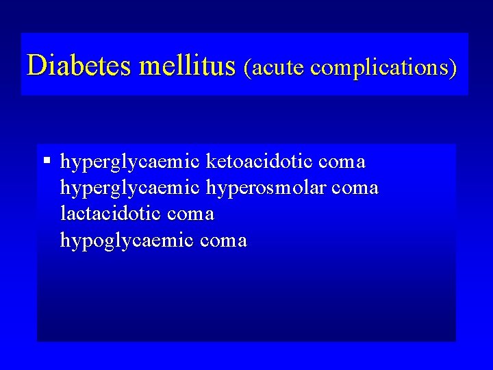Diabetes mellitus (acute complications) § hyperglycaemic ketoacidotic coma hyperglycaemic hyperosmolar coma lactacidotic coma hypoglycaemic