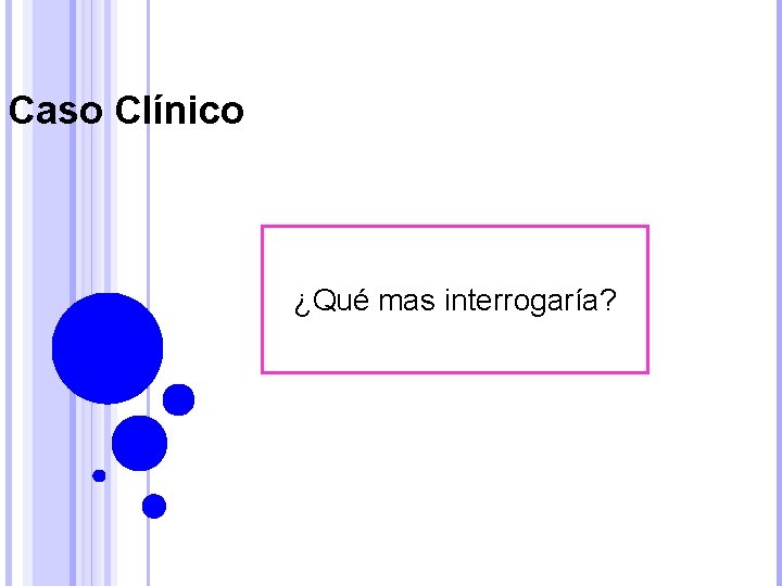 Caso Clínico ¿Qué mas interrogaría? 