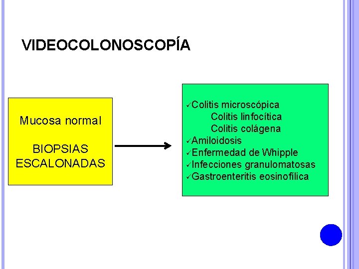 VIDEOCOLONOSCOPÍA üColitis microscópica Mucosa normal BIOPSIAS ESCALONADAS Colitis linfocítica Colitis colágena üAmiloidosis üEnfermedad de