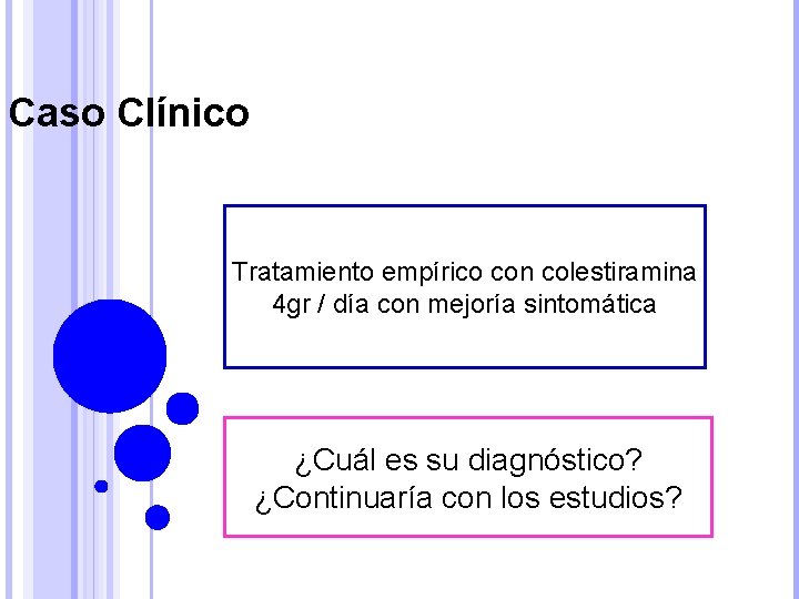 Caso Clínico Tratamiento empírico con colestiramina 4 gr / día con mejoría sintomática ¿Cuál