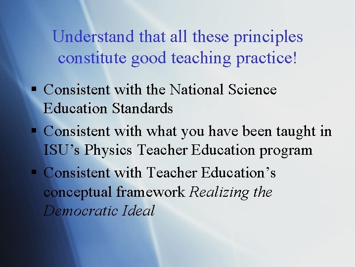 Understand that all these principles constitute good teaching practice! § Consistent with the National