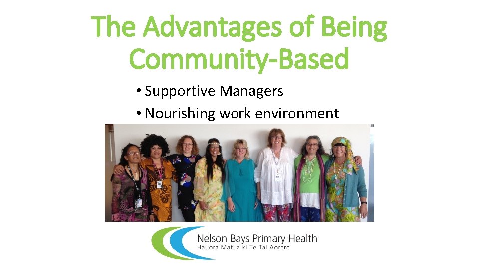 The Advantages of Being Community-Based • Supportive Managers • Nourishing work environment 