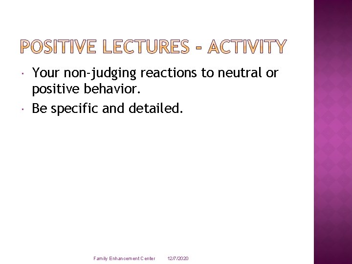  Your non-judging reactions to neutral or positive behavior. Be specific and detailed. Family