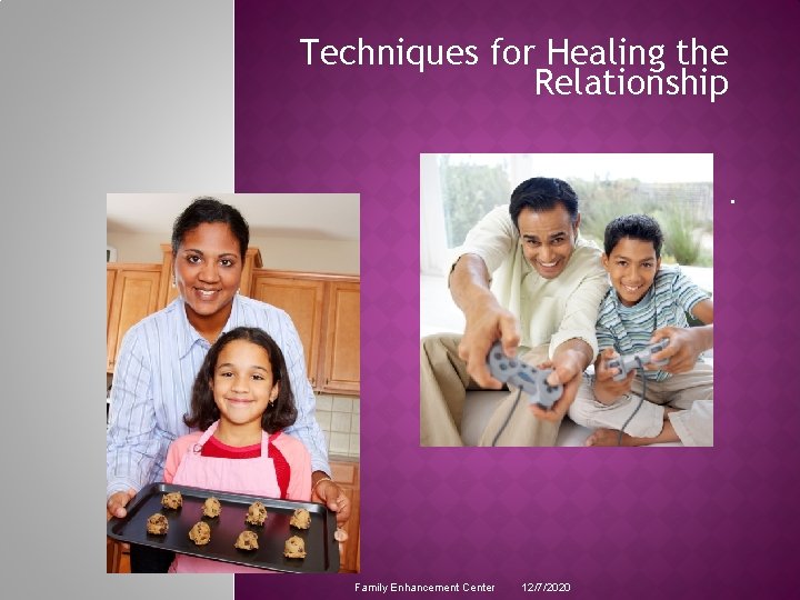Techniques for Healing the Relationship. Family Enhancement Center 12/7/2020 