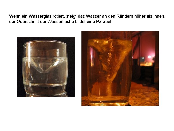 Wenn ein Wasserglas rotiert, steigt das Wasser an den Rändern höher als innen, der