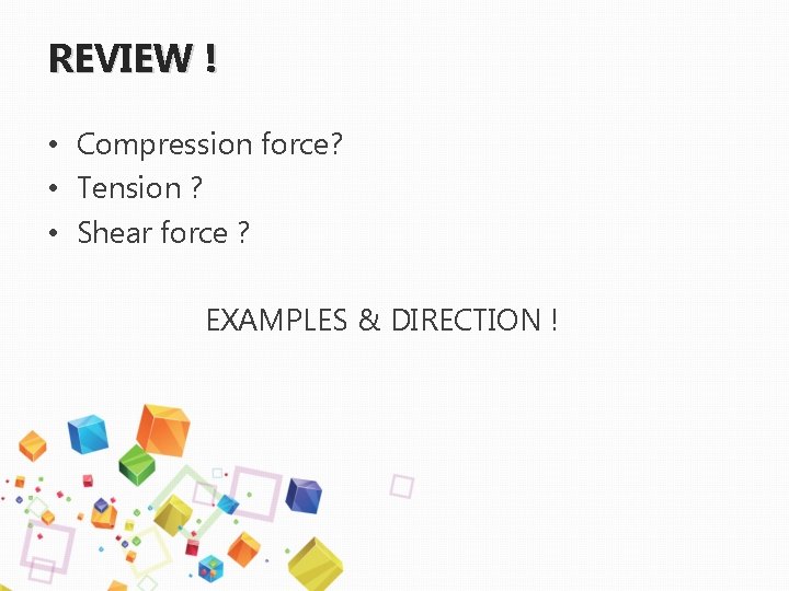 REVIEW ! • Compression force? • Tension ? • Shear force ? EXAMPLES &