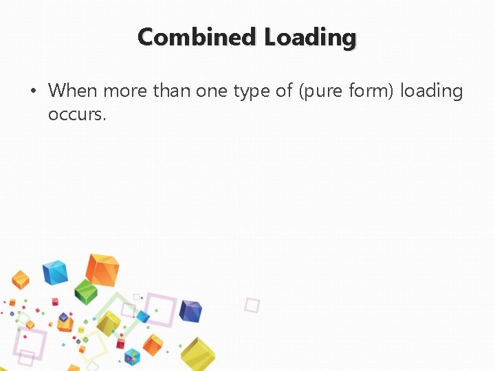 Combined Loading • When more than one type of (pure form) loading occurs. 