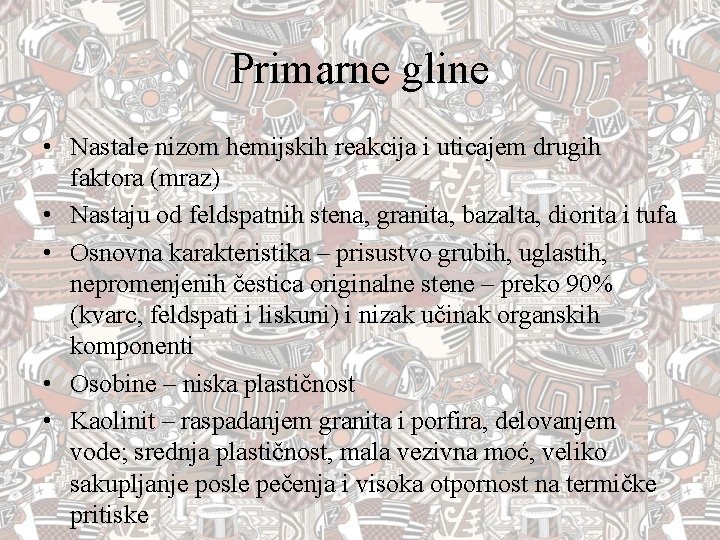 Primarne gline • Nastale nizom hemijskih reakcija i uticajem drugih faktora (mraz) • Nastaju