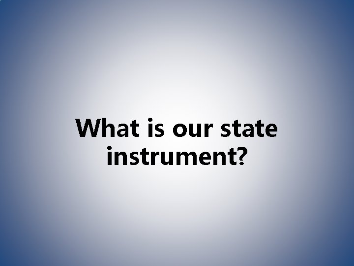 What is our state instrument? 