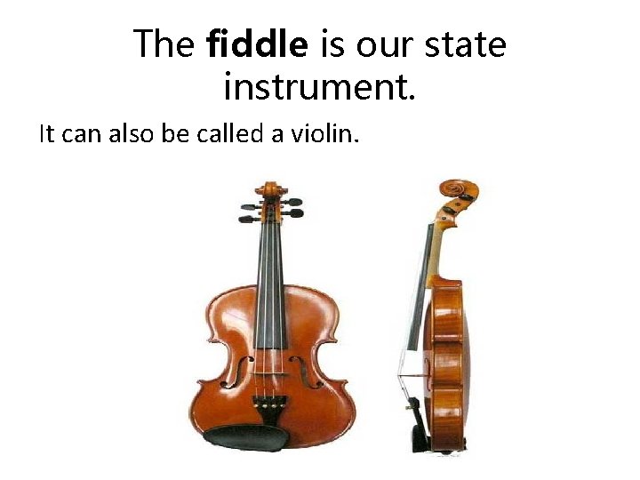 The fiddle is our state instrument. It can also be called a violin. 