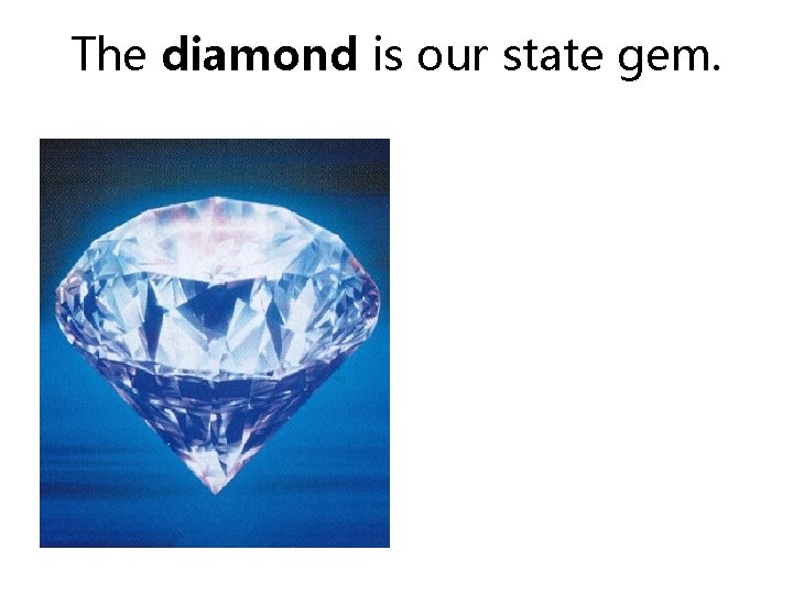 The diamond is our state gem. 