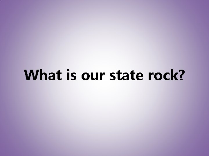 What is our state rock? 