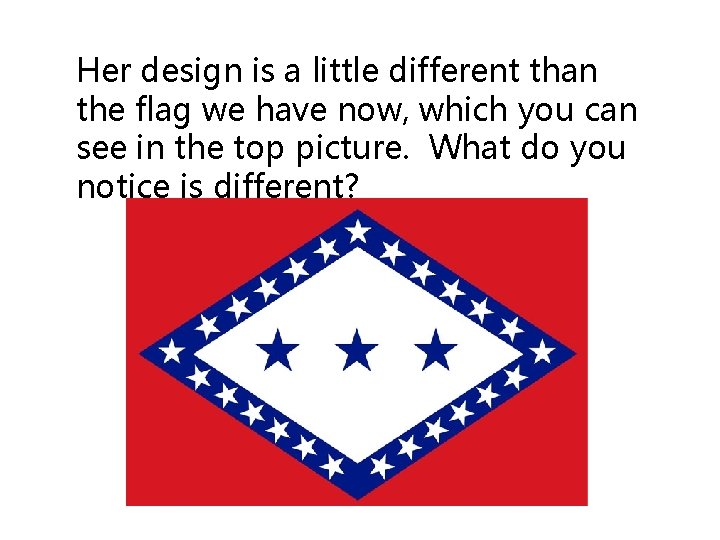 Her design is a little different than the flag we have now, which you