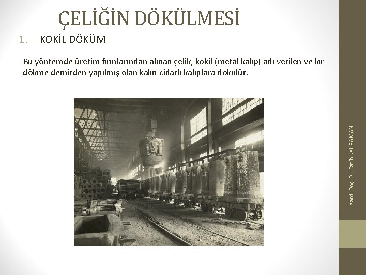 ÇELİĞİN DÖKÜLMESİ 1. KOKİL DÖKÜM Yard. Doç. Dr. Fatih KAHRAMAN Bu yöntemde üretim fırınlarından