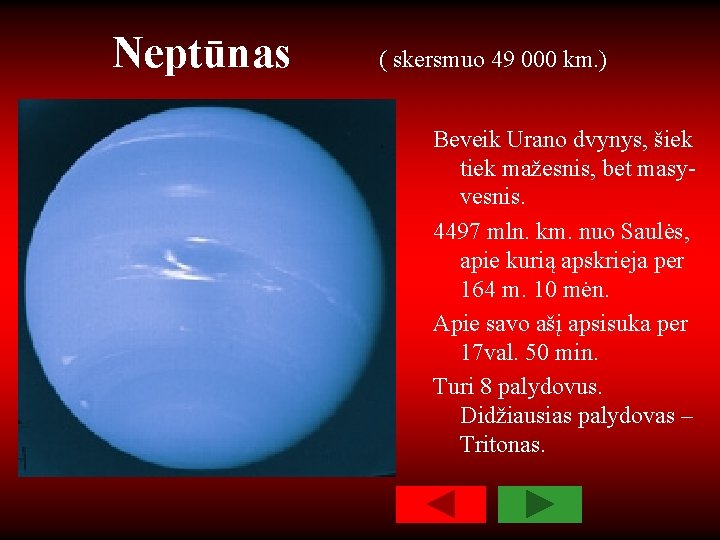 Neptūnas ( skersmuo 49 000 km. ) Beveik Urano dvynys, šiek tiek mažesnis, bet