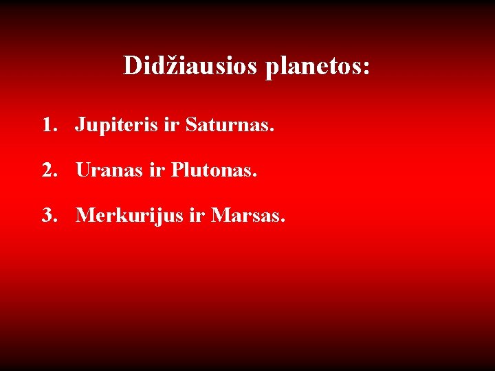 Didžiausios planetos: 1. Jupiteris ir Saturnas. 2. Uranas ir Plutonas. 3. Merkurijus ir Marsas.