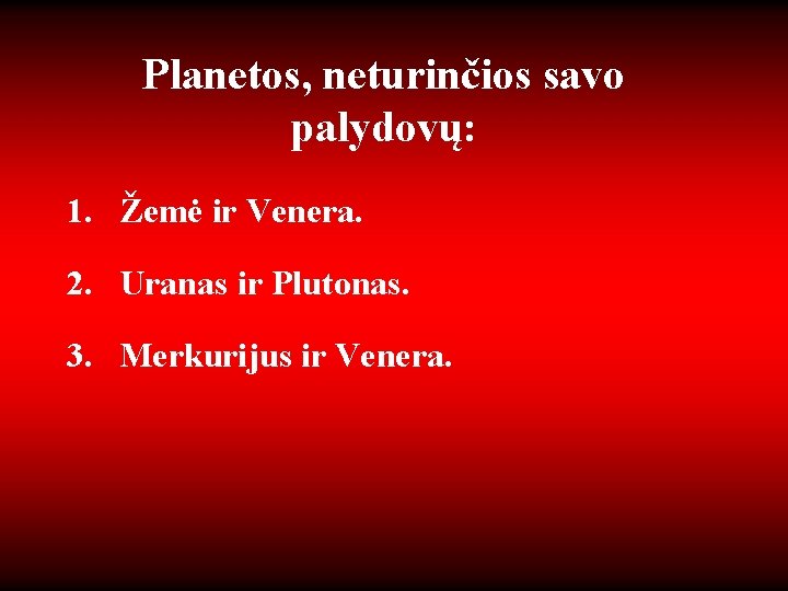Planetos, neturinčios savo palydovų: 1. Žemė ir Venera. 2. Uranas ir Plutonas. 3. Merkurijus