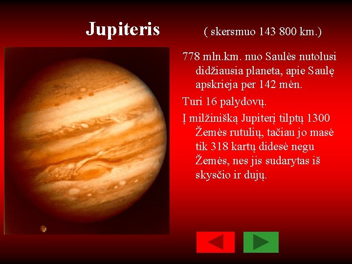 Jupiteris ( skersmuo 143 800 km. ) 778 mln. km. nuo Saulės nutolusi didžiausia
