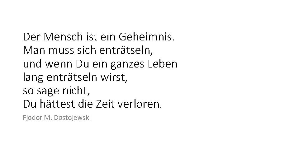 Der Mensch ist ein Geheimnis. Man muss sich enträtseln, und wenn Du ein ganzes