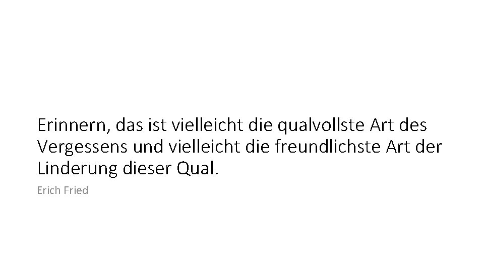 Erinnern, das ist vielleicht die qualvollste Art des Vergessens und vielleicht die freundlichste Art