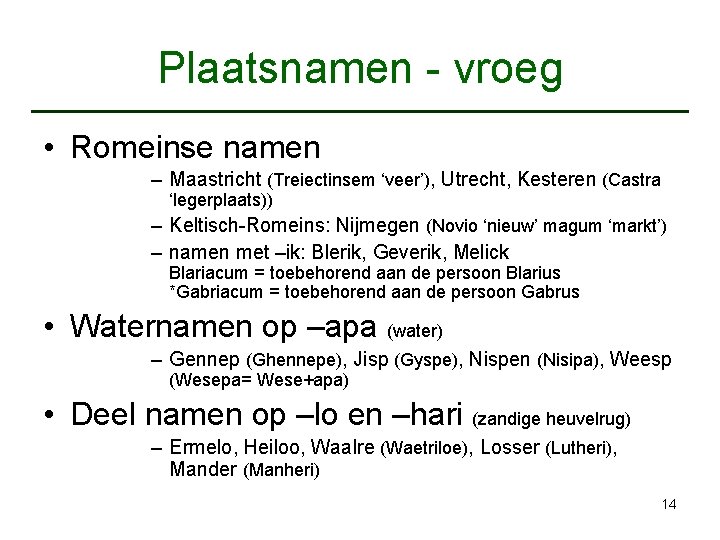 Plaatsnamen - vroeg • Romeinse namen – Maastricht (Treiectinsem ‘veer’), Utrecht, Kesteren (Castra ‘legerplaats))