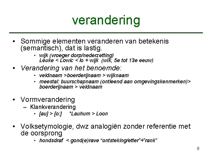 verandering • Sommige elementen veranderen van betekenis (semantisch), dat is lastig. • wijk (vroeger