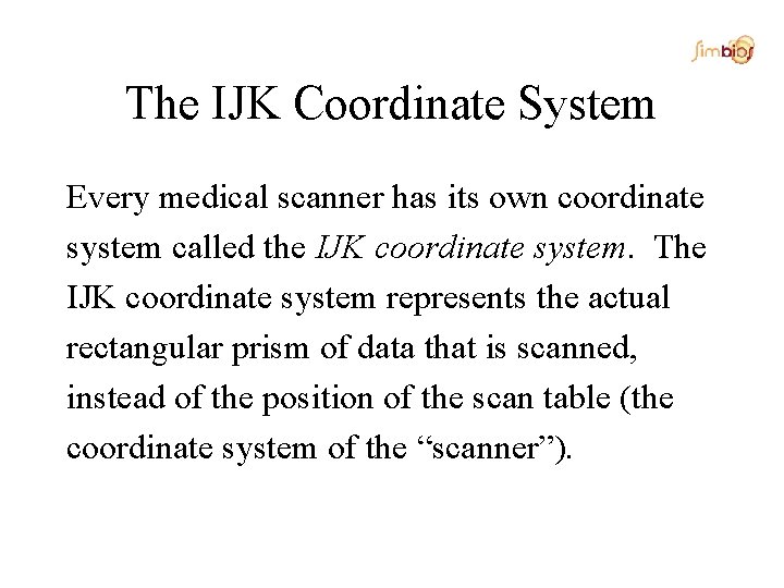The IJK Coordinate System Every medical scanner has its own coordinate system called the