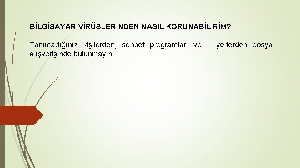 BİLGİSAYAR VİRÜSLERİNDEN NASIL KORUNABİLİRİM? Tanımadığınız kişilerden, sohbet programları vb… yerlerden dosya alışverişinde bulunmayın. 