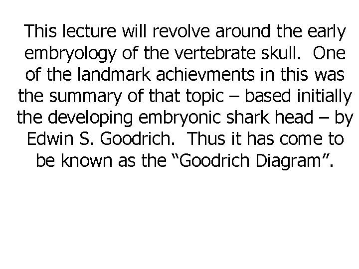 This lecture will revolve around the early embryology of the vertebrate skull. One of