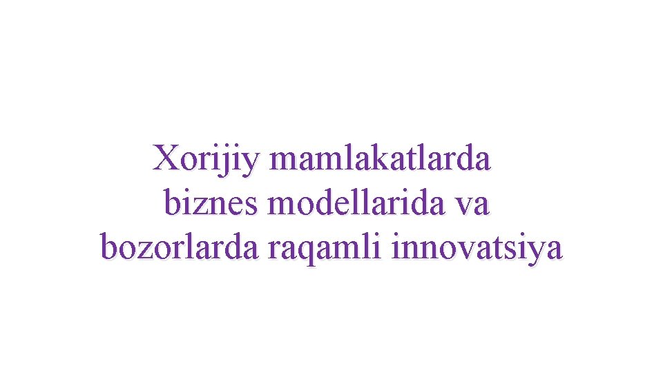Xorijiy mamlakatlarda biznes modellarida va bozorlarda raqamli innovatsiya Xorijiy mamlakatlarda biznes modellarida va bozorlarda raqamli innovatsiya