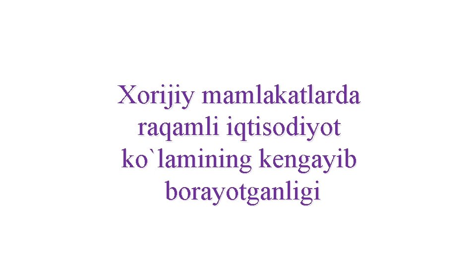 Xorijiy mamlakatlarda raqamli iqtisodiyot ko`lamining kengayib borayotganligi Xorijiy mamlakatlarda raqamli iqtisodiyot ko`lamining kengayib borayotganligi