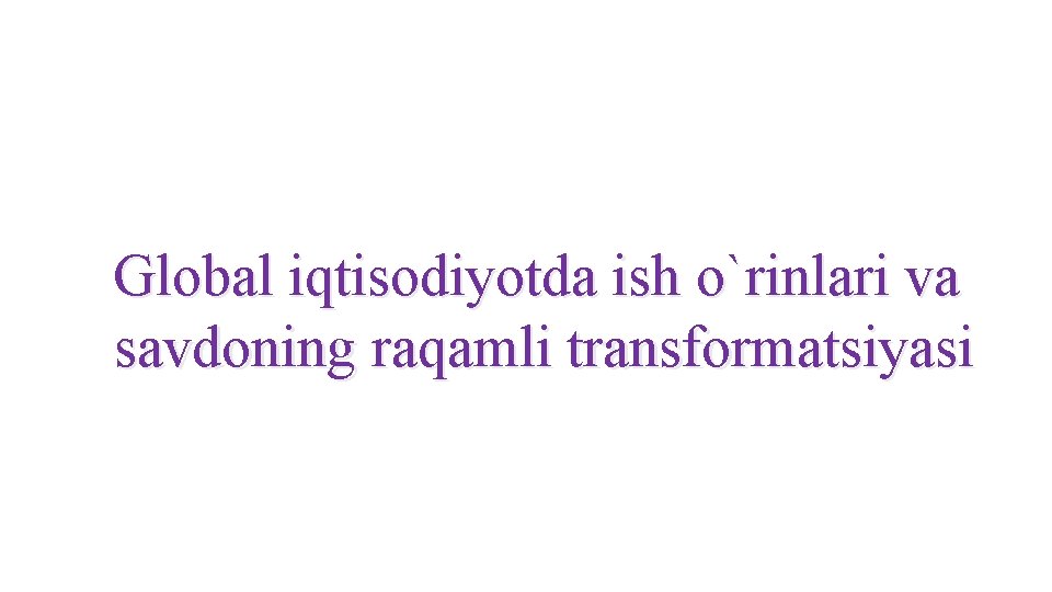 Global iqtisodiyotda ish o`rinlari va savdoning raqamli transformatsiyasi Global iqtisodiyotda ish o`rinlari va savdoning raqamli transformatsiyasi