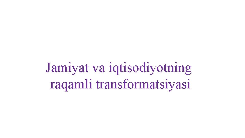 Jamiyat va iqtisodiyotning raqamli transformatsiyasi Jamiyat va iqtisodiyotning raqamli transformatsiyasi