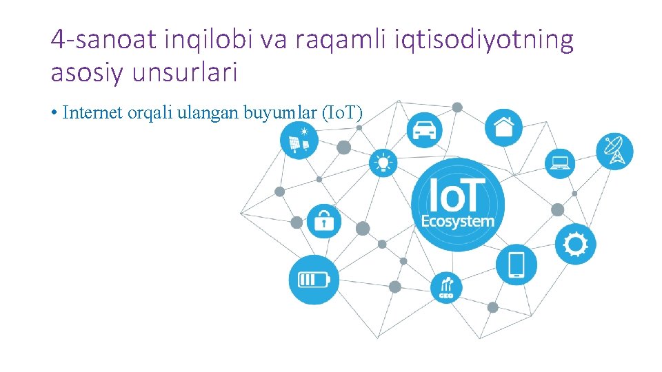 4 -sanoat inqilobi va raqamli iqtisodiyotning asosiy unsurlari • Internet orqali ulangan buyumlar (Io.