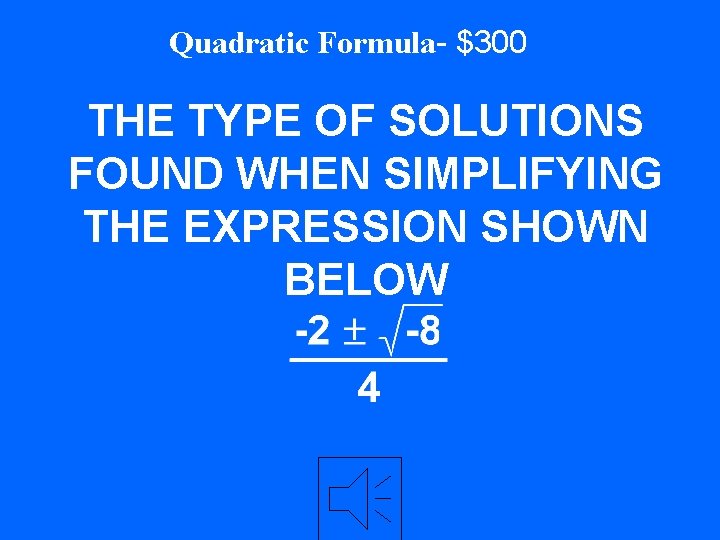 Quadratic Formula- $300 THE TYPE OF SOLUTIONS FOUND WHEN SIMPLIFYING THE EXPRESSION SHOWN BELOW