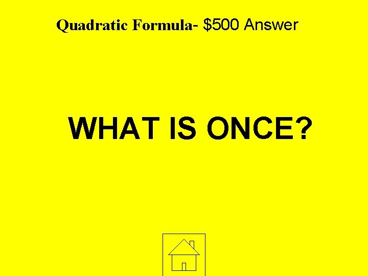 Quadratic Formula- $500 Answer WHAT IS ONCE? 