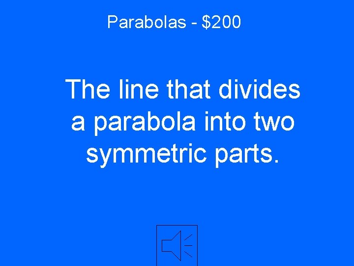 Parabolas - $200 The line that divides a parabola into two symmetric parts. 