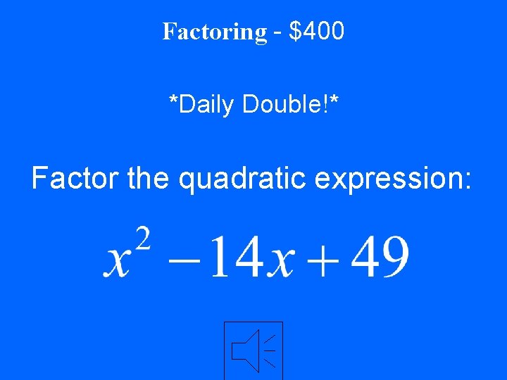 Factoring - $400 *Daily Double!* Factor the quadratic expression: 