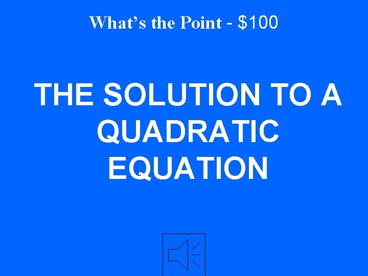 What’s the Point - $100 THE SOLUTION TO A QUADRATIC EQUATION 