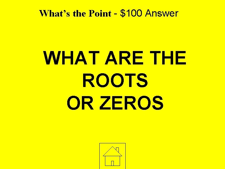 What’s the Point - $100 Answer WHAT ARE THE ROOTS OR ZEROS 