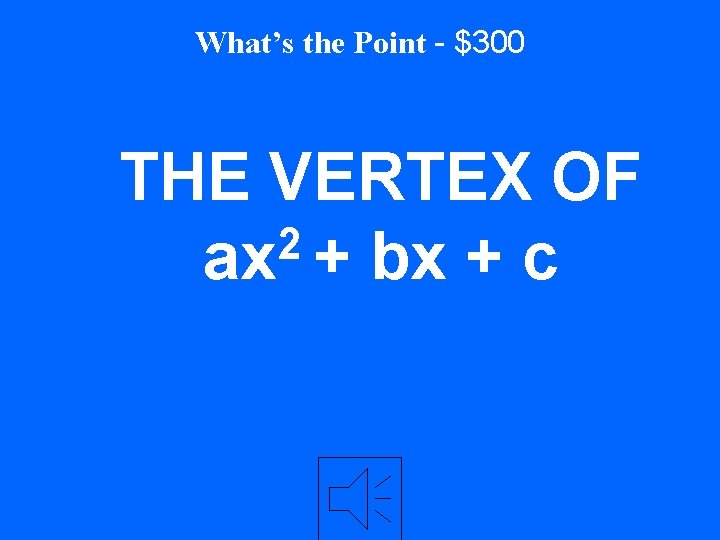 What’s the Point - $300 THE VERTEX OF 2 ax + bx + c
