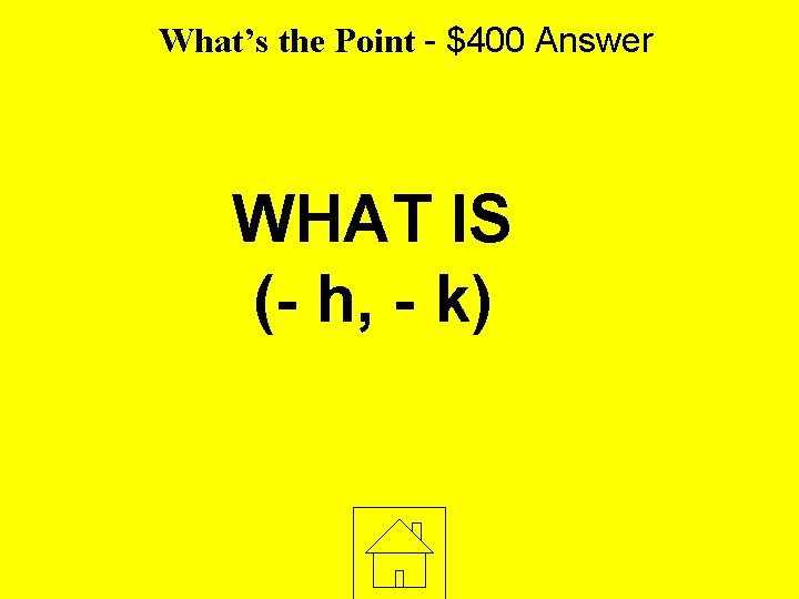 What’s the Point - $400 Answer WHAT IS (- h, - k) 