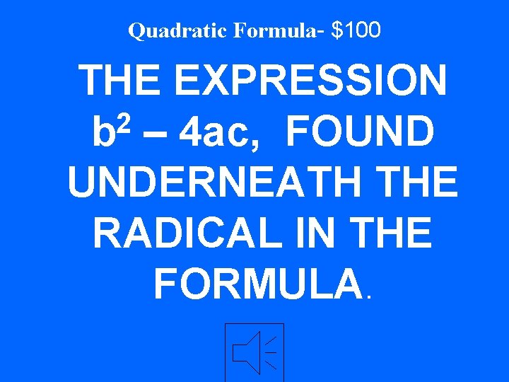 Quadratic Formula- $100 THE EXPRESSION 2 b – 4 ac, FOUND UNDERNEATH THE RADICAL