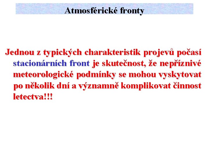 Atmosférické fronty Jednou z typických charakteristik projevů počasí stacionárních front je skutečnost, že nepříznivé