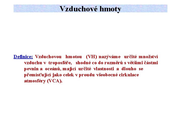 Vzduchové hmoty Definice: Vzduchovou hmotou (VH) nazýváme určité množství vzduchu v troposféře, shodné co